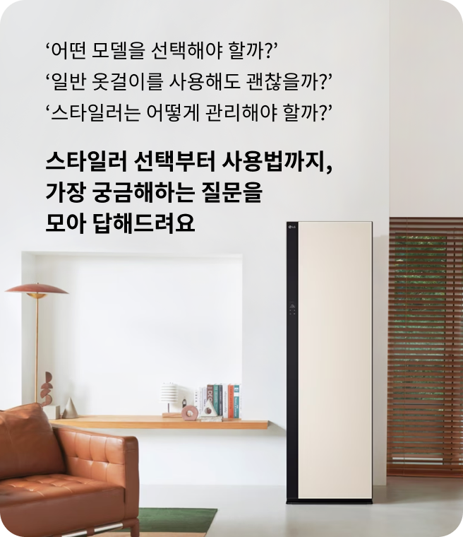 어떤 모델을 선택해야 할까? 일반 옷걸이를 사용해도 괜찮을까? 스타일러는 어떻게 관리해야 할까? 스타일러 선택부터 사용법까지, 가장 궁금해하는 질문을 모아 답해드려요. 실내에 스타일러가 설치된 모습.