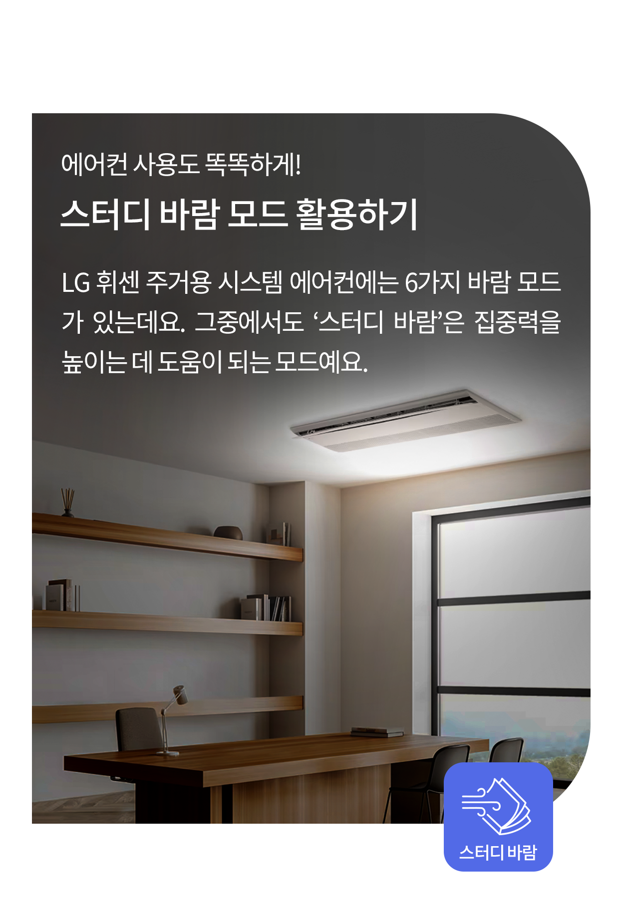천장형 에어컨이 설치된 깔끔한 서재 공간. 나무 선반 위에 책과 장식품이 정리되어 있으며, 창문을 통해 자연광이 들어온다. 화면 상단에는 '에어컨 사용도 똑똑하게! 스터디 바람 모드 활용하기'라는 제목과 함께, LG 휘센 주거용 시스템 에어컨의 6가지 바람 모드 중 집중력을 높이는 '스터디 바람' 모드에 대한 설명이 포함되어 있다. 화면 하단에는 파란색 아이콘과 함께 '스터디 바람'이라는 텍스트가 강조되어 있다.