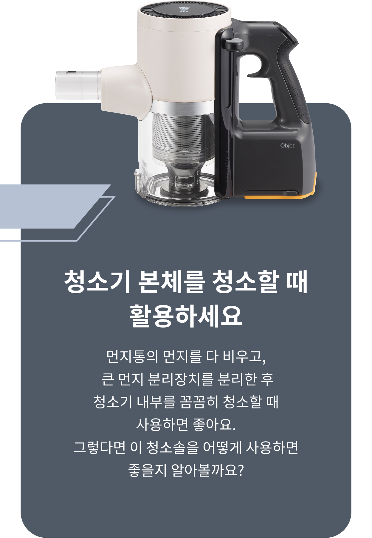 ThinQ 콘텐츠 이미지 - 무선청소기 본체 이미지, 청소기 본체를 청소할 떄 활용하세요. 먼지통의 먼지를 다 비우고 큰 먼지 분리장치를 분리한 후 청소기 내부를 꼼꼼히 청소할 때 사용하면 좋아요 그렇다면 이 청소솔을 어떻게 사용하면 좋을지 알아볼까요