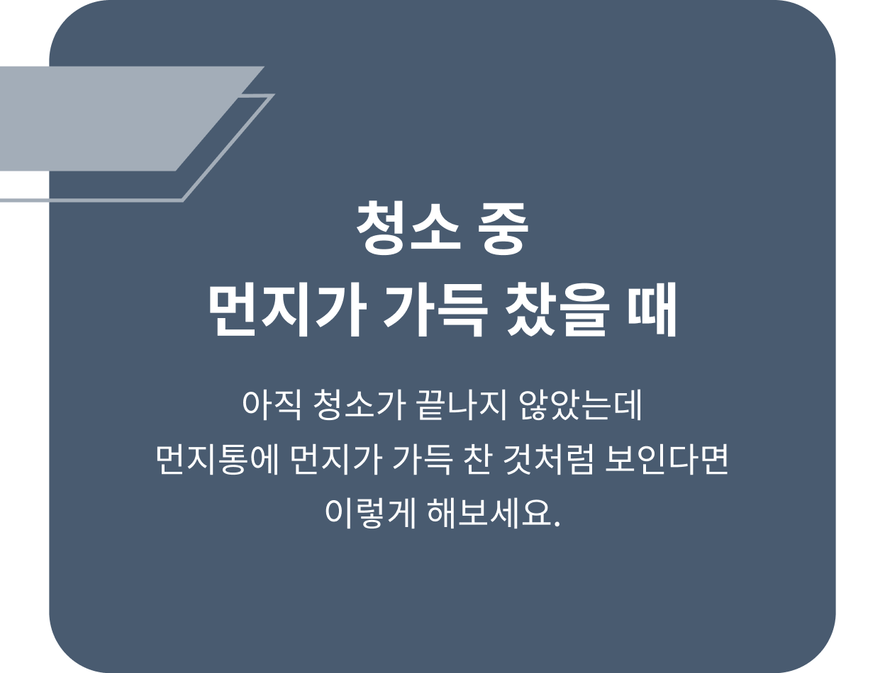 ThinQ 콘텐츠 이미지 - 청소 중 먼지가 가득 찼을 때 아직 청소가 끝나지 않았는데 먼지통에 먼지가 가득 찬 것처럼 보인다면 이렇게 해보세요. 