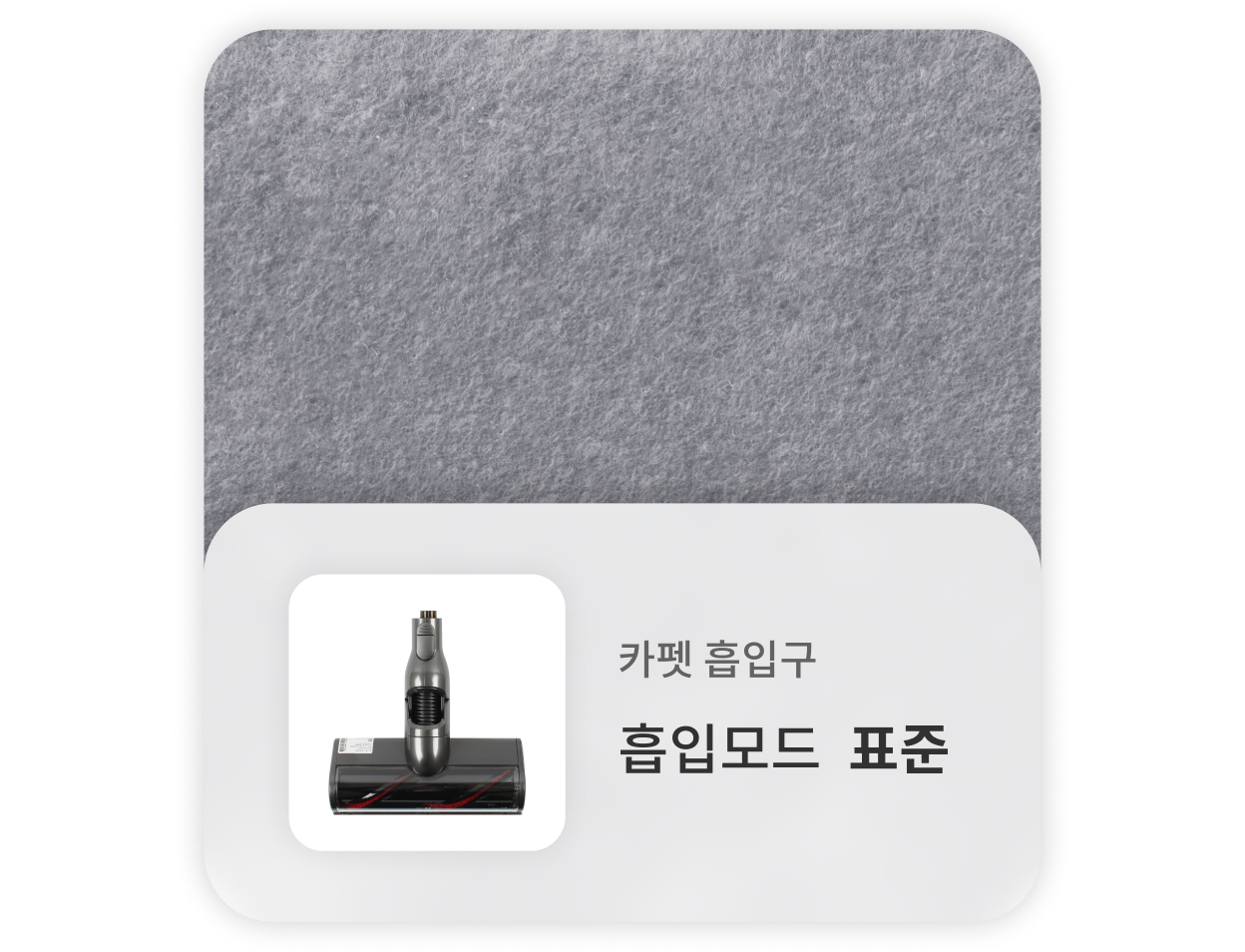 회색 카펫 위를 청소할 때는, 카펫 흡입구를 사용하고 표준 흡입모드를 사용하는 것을 권장합니다.