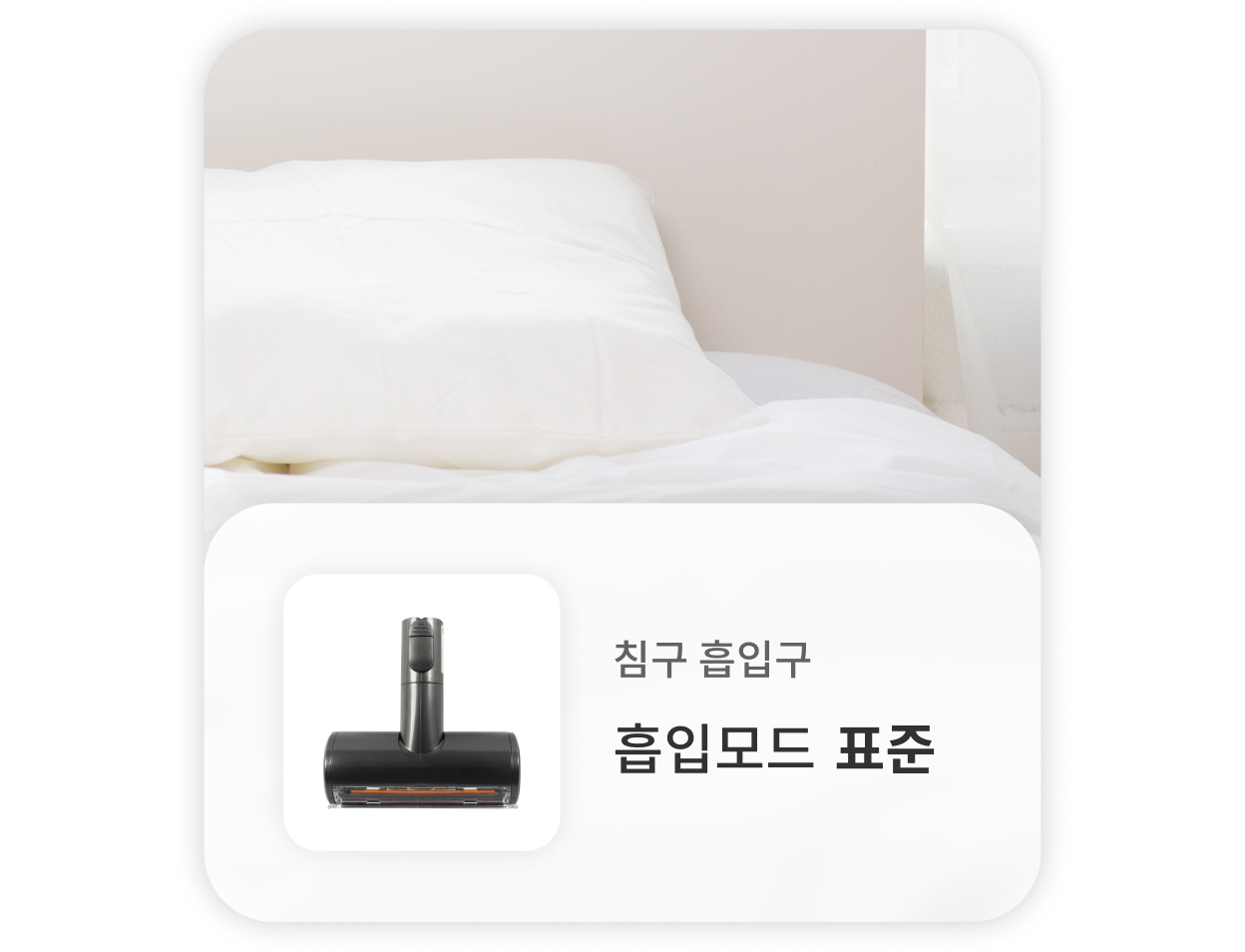 침구를 청소할 때는, 침구 흡입구를 사용하고 표준 흡입모드를 사용하는 것을 권장합니다.