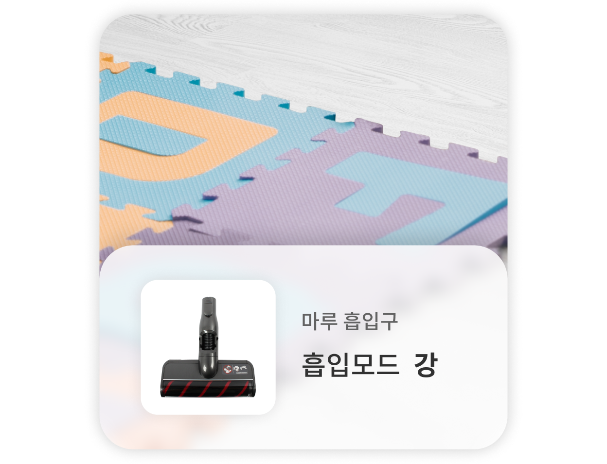 조립식 매트 위를 청소할 때는, 마루 흡입구를 사용하고 강한 흡입모드를 사용하는 것을 권장합니다.