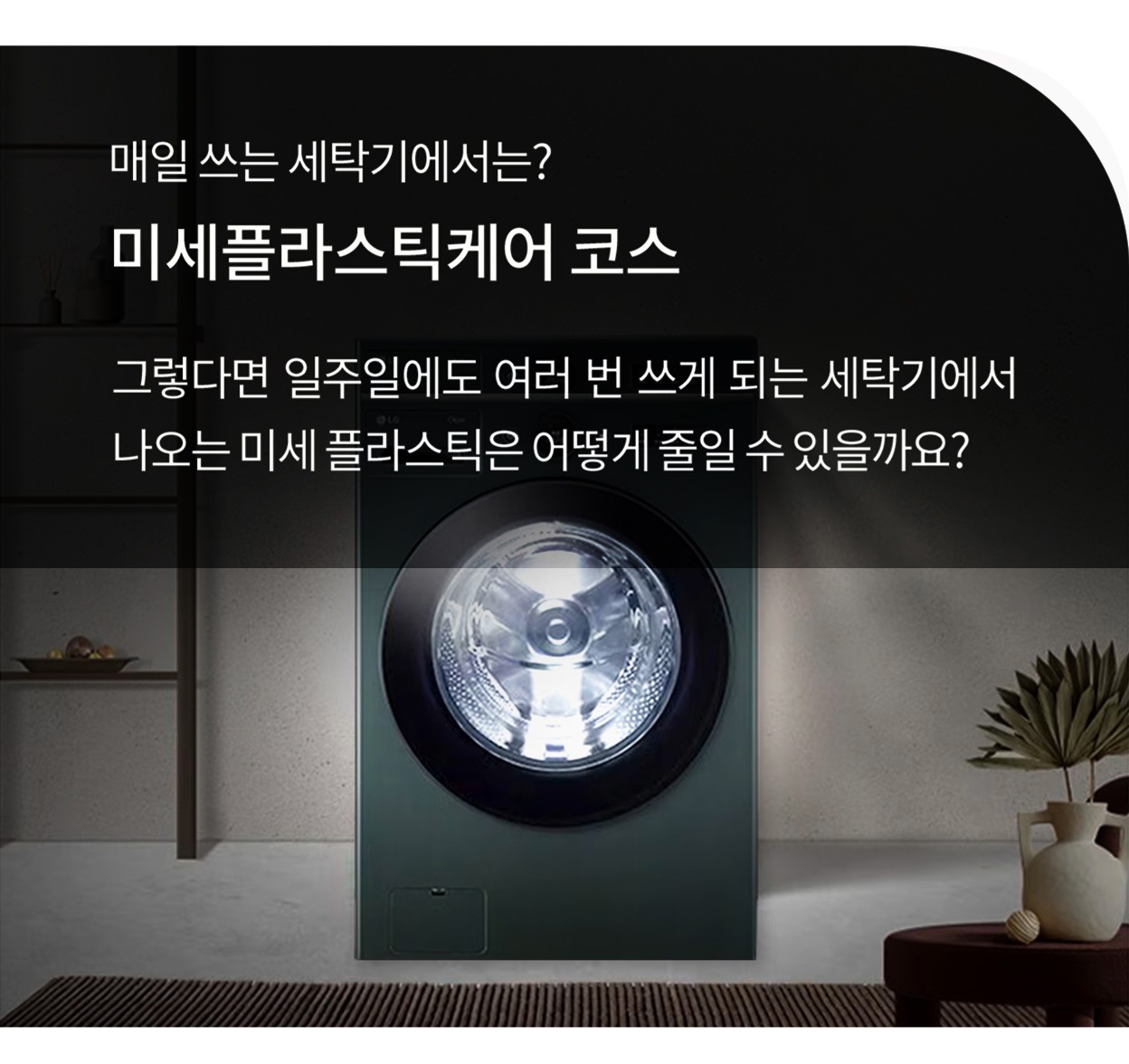매일 쓰는 세탁기에서는? 미세플라스틱케어 코스. 그렇다면 일주일에도 여러 번 쓰게 되는 세탁기에서 나오는 미세 플라스틱은 어떻게 줄일 수 있을까요? 세탁기 내부에 조명이 켜져 있는 이미지.