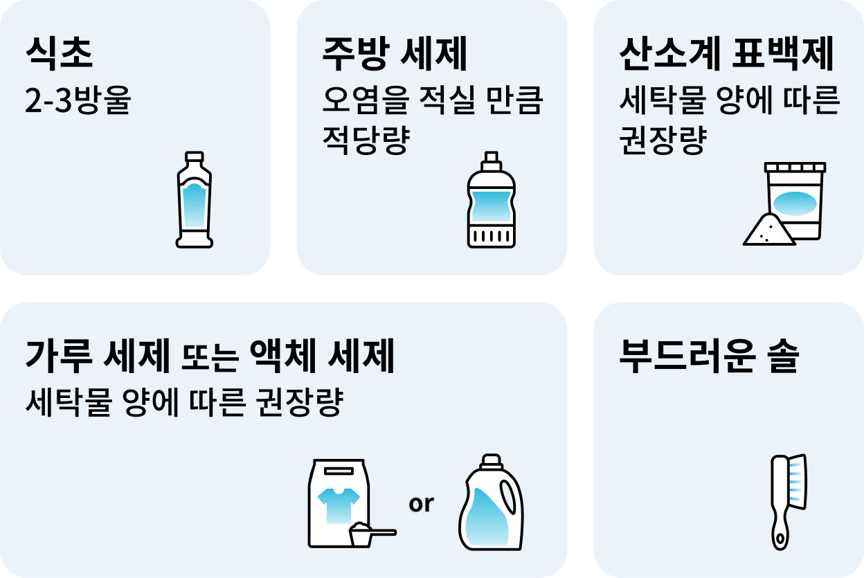 식초: 2~3방울, 주방 세제: 오염을 적실 만큼 적당량, 산소계 표백제: 세탁물 양에 따른 권장량, 가루 세제 또는 액체 세제: 세탁물 양에 따른 권장량, 부드러운 솔