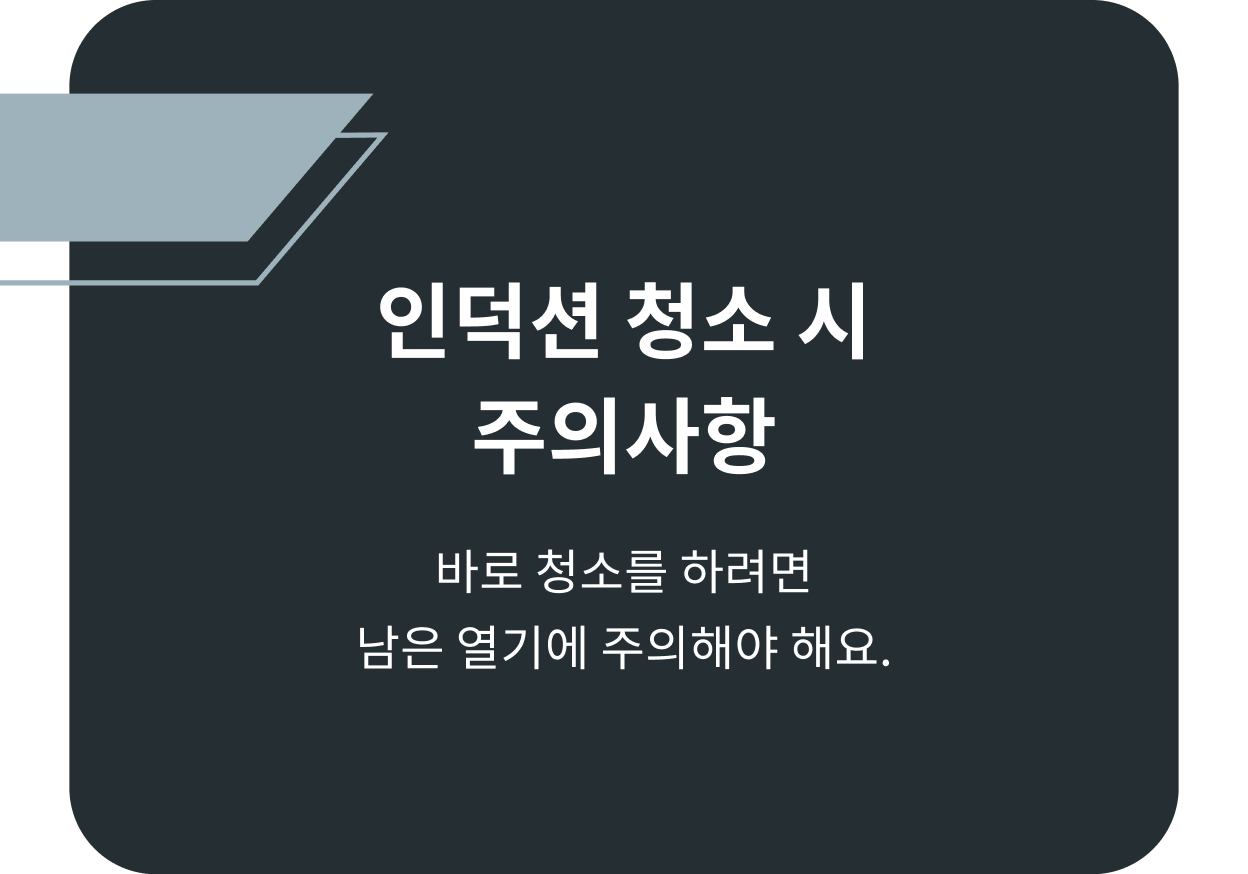 인덕션 청소 시 주의사항, 바로 청소를 하려면 남은 열기에 주의해야 해요.