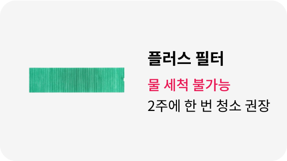 플러스 필터: 물 세척 불가능, 12개월마다 필터 교체.