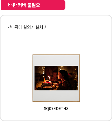 배관 커버 불필요. 설명: 벽 뒤에 실외기를 설치할 경우 배관 커버가 필요하지 않음