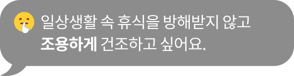 '일상생활 속 휴식을 방해받지 않고 조용하게 건조하고 싶어요.' 텍스트가 포함된 말풍선 이미지