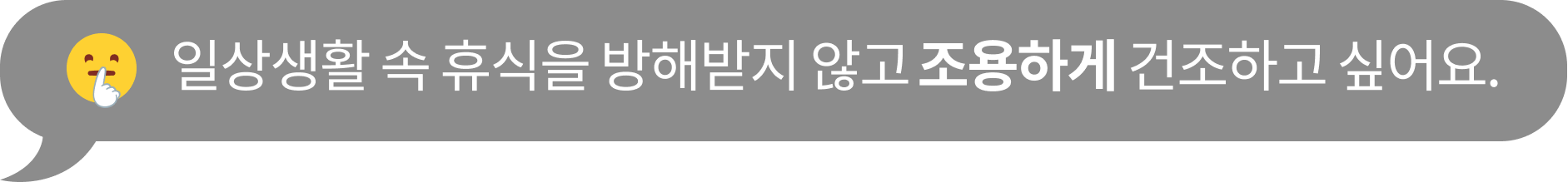 '일상생활 속 휴식을 방해받지 않고 조용하게 건조하고 싶어요.' 텍스트가 포함된 말풍선 이미지