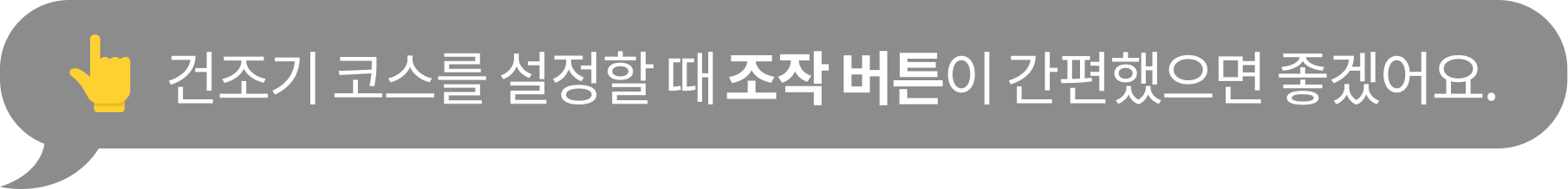'건조기 코스를 설정할 때 조작 버튼이 간편했으면 좋겠어요.' 텍스트가 포함된 말풍선 이미지
