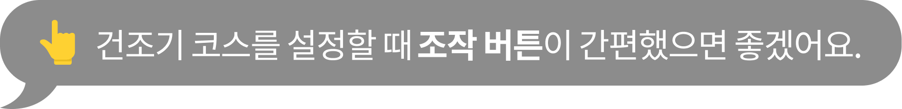 건조기 코스를 설정할 때​ 조작 버튼이 간편했으면 좋겠어요.