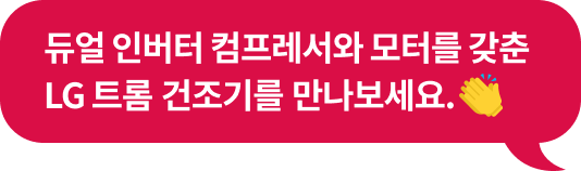 듀얼 인버터 컴프레서와 모터를 갖춘 LG 트롬 건조기를 만나보세요.