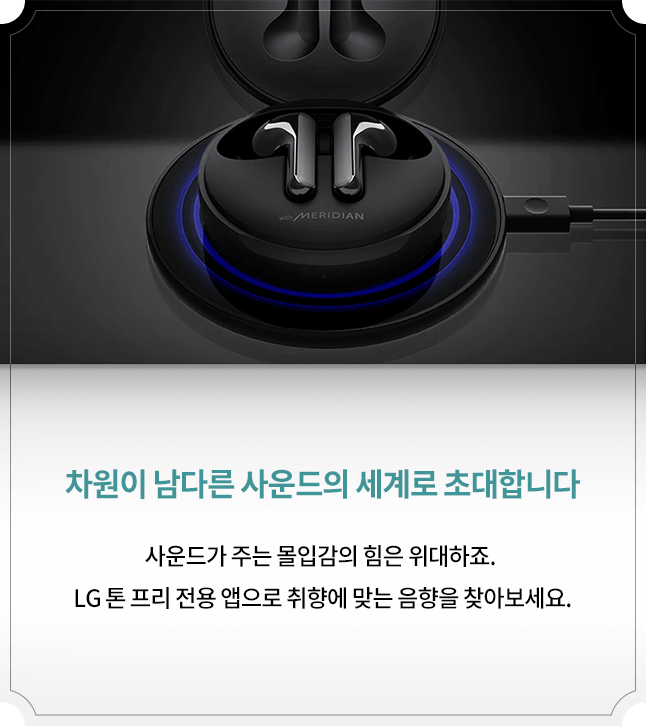 차원이 남다른 사운드의 세계로 초대합니다 : 사운드가 주는 몰입감의 힘은 위대하죠. LG 톤 프리 전용 앱으로 취향에 맞는 음향을 찾아보세요.