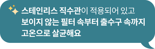 반짝이는 이모지와 함께 '스테인리스 직수관이 적용되어 있고 보이지 않는 필터 속부터 출수구 속까지 고온으로 살균해요'라는 문구가 포함된 청녹색 말풍선