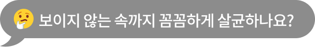 보이지 않는 속까지 꼼꼼하게 살균하나요?