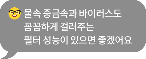 우는 표정의 이모지와 함께 '물속 중금속과 바이러스도 꼼꼼하게 걸러주는 필터 성능이 있으면 좋겠어요.'라는 문구가 포함된 회색 말풍선