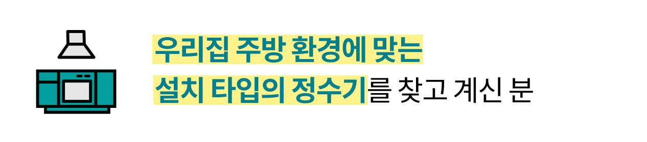 우리집 주방 환경에 맞는 설치 타입의 정수기를 찾고 계신 분