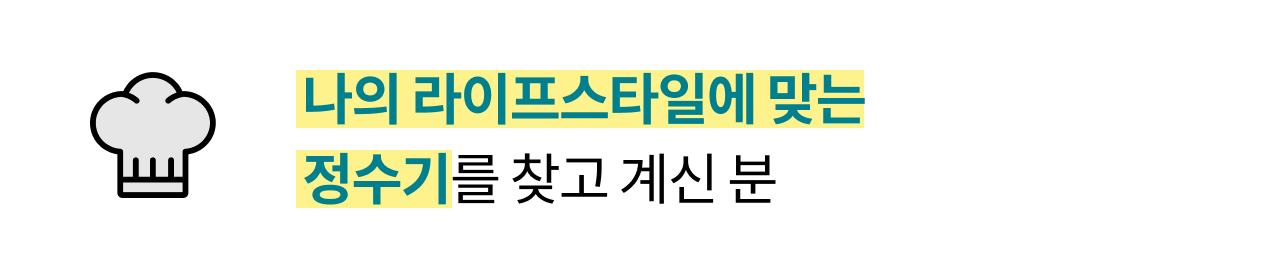 나의 라이프타일에 맞는 정수기를 찾고 계신 분