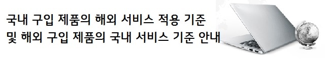 국내 구입 제품의 해외 서비스 적용 및 해외 구입 제품의 국내 서비스 적용 기준