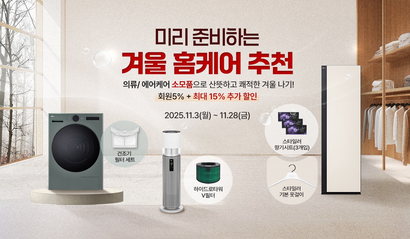 이벤트 타이틀 시작
미리 준비하는 겨울 홈케어 추천.
의류/에어케어 소모품으로 산뜻하고 쾌적한 겨울 나기!
회원 5% + 최대 15% 추가 할인.

행사기간 : 2025.11.3(월) ~ 11.28(금)
이벤트 타이틀 종료
건조기 필터세트/하이드로타워 V 필터 / 스타일러 향기시트 및 스타일러 기본옷걸이 이미지