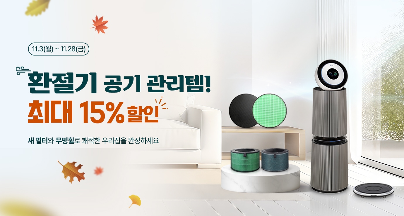 이벤트 타이틀 시작
환절기 공기 관리템! 최대 15% 할인.
새 필터와 무빙휠로 쾌적한 우리 집을 완성하세요

행사기간 : 2025.11.3(월) ~ 11.28(금)
이벤트 타이틀 종료
공기청정기와 필터& 무빙휠 이미지