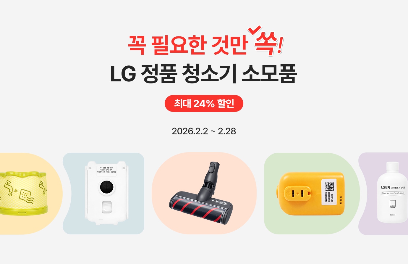 꼭 필요한 것만 쏙! LG정품 청소기 소모품 최대 24% 할인.
행사기간 : 2026.2.2(월) ~ 2.28(토)