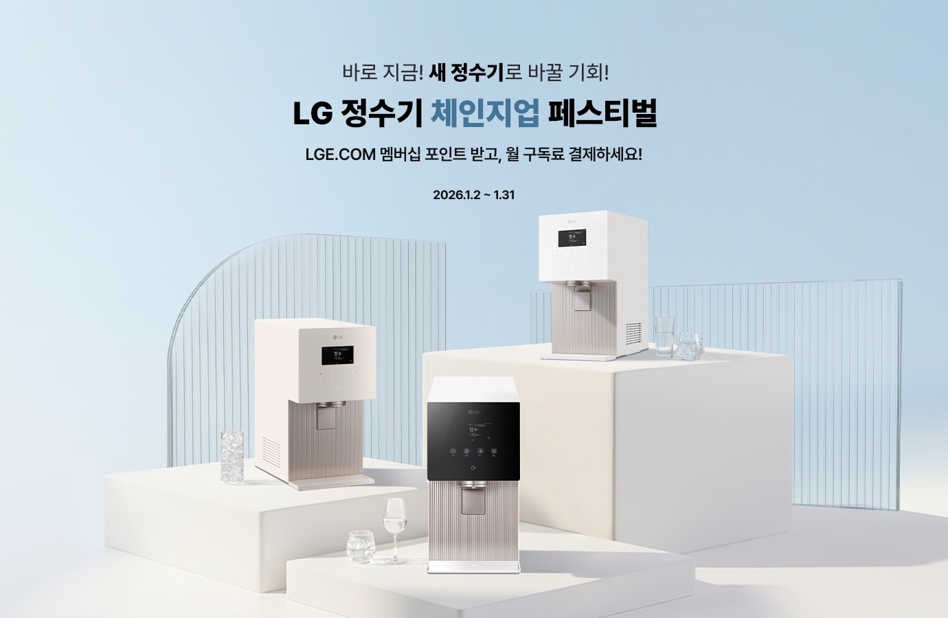 화이트 톤의 미니멀한 공간에서 유리 패널과 단차 구조 위에 LG 퓨리케어 얼음 정수기 3종이 배치되어 있으며, 옆에는 물이 담긴 유리컵이 놓인 깔끔하고 고급스러운 연출.
바로 지금! 새 정수기로 바꿀 기회! 아래에 LG 정수기 체인지업 페스티벌 문구가 타이틀로 있고 그 아래에 서브문구로 LGE.COM 멤버십 포인트 받고, 월 구독료 결제하세요!, 기간 문구 2026.1.2 ~ 1.31 가 있습니다
