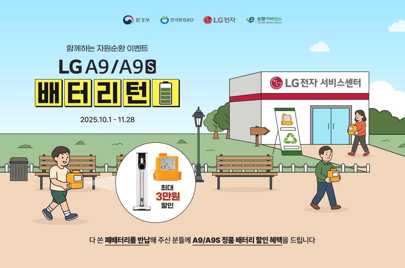 환경부 로고.
이벤트 타이틀 시작
함께하는 자원순환 이벤트.
a9/a9s 청소기 배터리턴.
행사기간 : 2025.10.1일(수) ~ 11.28일(금)
.
다 쓴 폐배터리를 반납해 주신 분들께
A9/A9S 정품 배터리 할인 혜택을 드립니다.
이벤트 타이틀 종료

A9/A9S 청소기와 배터리 이미지.