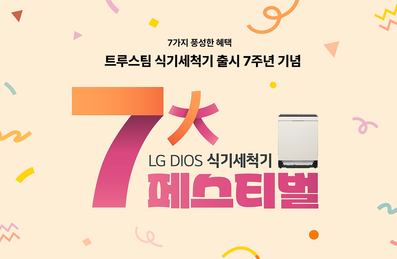 살구빛 배경에 ‘7가지 풍성한 혜택’, ‘트루스팀 식기세척기 출시 7주년 기념’, ‘LG DIOS 식기세척기 페스티벌’ 문구와 숫자 7, 컬러 페스티벌 오브제, LG DIOS 식기세척기 이미지가 함께 배치된 이미지