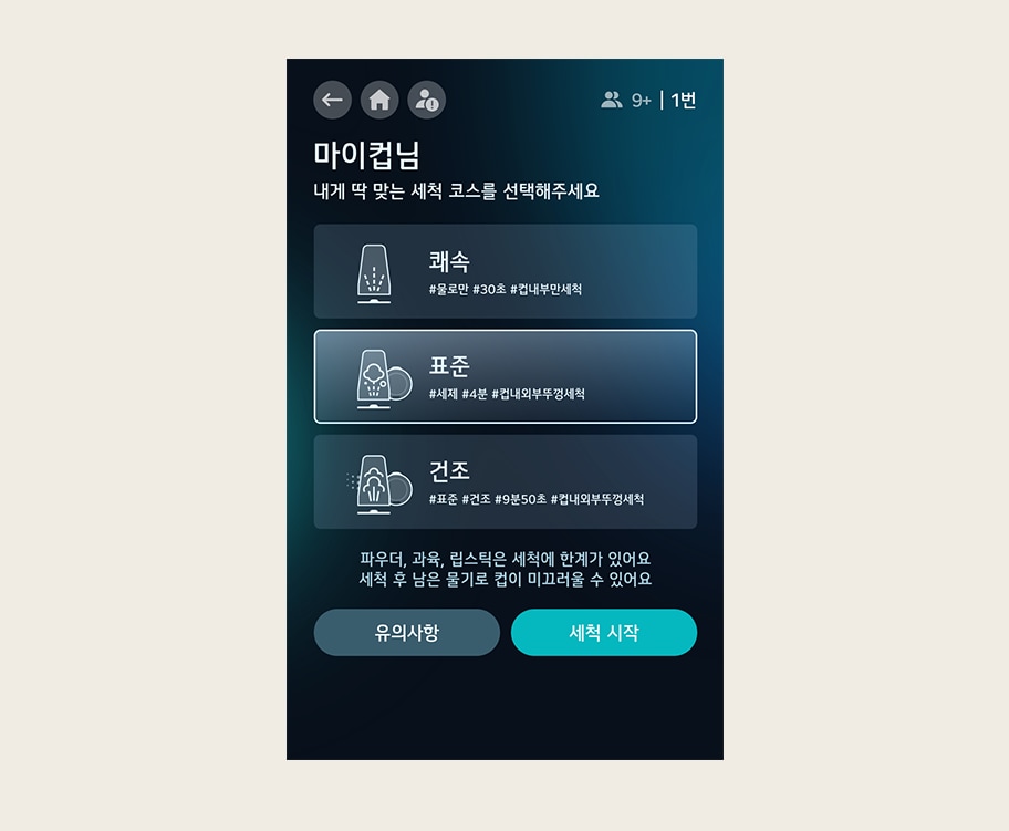 이미지에는 세탁 코스를 선택하는 화면이 있습니다. 상단에는  마이컵님, 내게 딱 맞는 세척 코스를 선택해 주세요 라는 문구가 있습니다. 세 가지 옵션이 있으며, 각각  쾌속 ,  표준 ,  건조 로 표시되어 있습니다.  쾌속 은   물온만  30초  컵내부만세척 ,  표준 은   세제  4분  컵내외부뚜껑세척 ,  건조 는   표준  건조  9분50초  컵내외부뚜껑세척 이라는 해시태그가 포함되어 있습니다. 하단에는  파우더, 과육, 립스틱은 세척에 한계가 있어요. 세척 후 남은 물기로 컵이 미끄러울 수 있어요 라는 주의 문구가 있습
