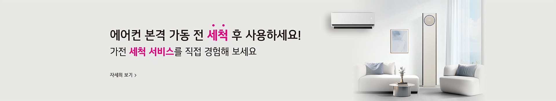본격적인 무더위 시작 전 세척 후 사용하세요! 가전 세척 봄맞이 할인 EVENT 기간:3월1일 ~ 4월30일