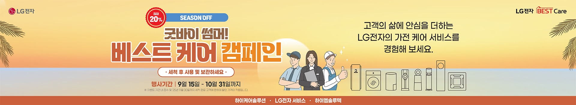 굿바이 썸머 베스트 케어 캠페인, 행사기간 : 9월 15일 부터 10월 31일 까지, 고객의 삶에 안심을 더하는 LG전자의 가전 케어 서비스를 경험해 보세요.