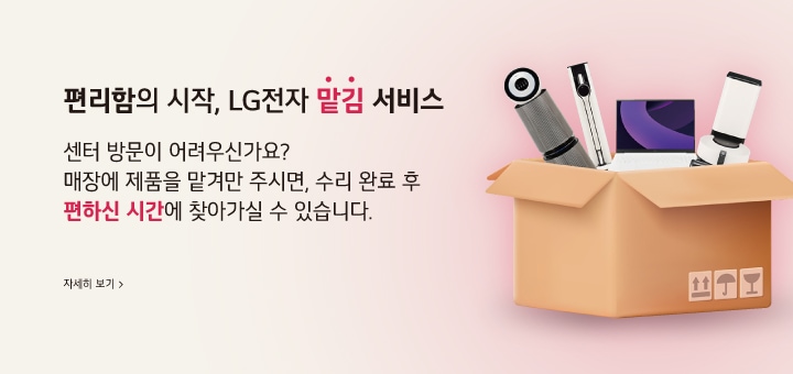 편리함의 시작, LG전자 맡김 서비스 센터 방문이 어려우신가요? 매장에 제품을 맡겨만 주시면, 수리 완료 후 편하신 시간에 찾아가실 수 있습니다.