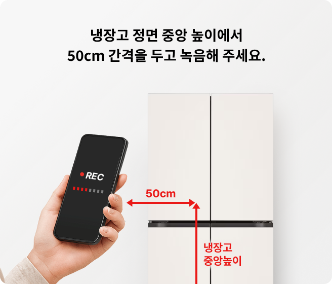 냉장고 정면 중앙 높이에서 50cm 간격을 두고 녹음해 주세요.