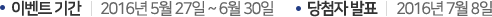 À̺¥Æ® ±â°£: 2016³â 5¿ù 27ÀÏ ~ 6¿ù 30ÀÏ, ´ç÷ÀÚ ¹ßÇ¥ : 2016³â 7¿ù 8ÀÏ