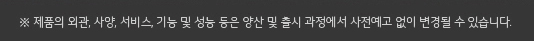 제품의 외관, 사양, 서비스, 기능 및 성능 등은 양산 및 출시 과정에서 사전예고 없이 변경될 수 있습니다.