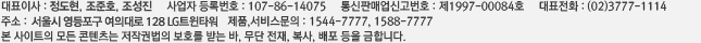 ǥ̻:, ȣ,  ڵϹȣ:107-86-14075, ǸžŰȣ:1997-00084ȣ, ǥȭ:(02)3777-1114, ּ:  Ǵ 128 LGƮŸ, ǰ&񽺹:1544-7777, 1588-7777  Ʈ   ۱ǹ ȣ ޴ ,  , ,   մϴ.