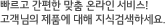 빠르고 간편한 맞춤 온라인 서비스! 고객님의 제품에 대해 지식검색하세요.