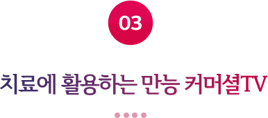 03 치료에 활용하는 만능 커머셜TV