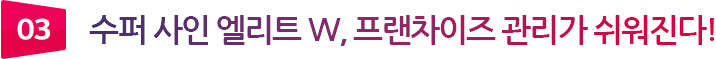 03 수퍼 사인 엘리트 W, 프랜차이즈 관리가 쉬워진다!