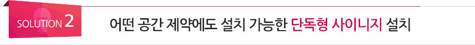 <SOULUTION 2> 어떤 공간 제약에도 설치 가능한 단독형 사이니지 설치