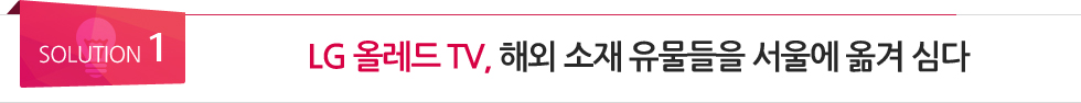 <SOULUTION 1> LG 올레드 TV, 해외 소재 유물들을 서울에 옮겨 심다