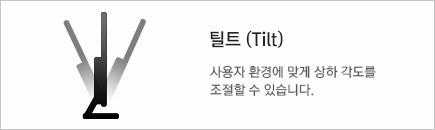 틸트 (Tilt) 모니터를 사용자의 환경에 맞게 상하 방향이나 좌우로 움직일 수 있어 더욱 편리학 사용할 수 있습니다.