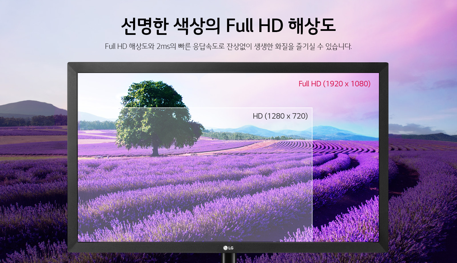 선명한 색상의 Full HD 해상도. Full HD 해상도와 2ms의 빠른 응답속도로 잔상없이 생생한 화면을 즐기실 수 있습니다.